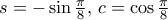 s=-\sin \frac {\pi}{8}, \, c= \cos  \frac{\pi}{8}