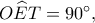 O\widehat ET=90^\circ,