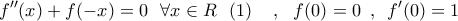 \displaystyle{{f{''}}(x) + f( - x) = 0\,\,\,\,\forall x \in R\,\,\,\,(1)\,\,\,\,\,\,\,,\,\,\,\,f(0) = 0\,\,\,,\,\,\,{f{'}}(0) = 1}
