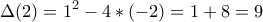 \displaystyle \Delta (2)=1^2-4*(-2)=1+8=9