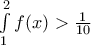 \int\limits_{1}^{2}{f(x)}>\frac{1}{10}