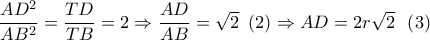 \dfrac{{A{D^2}}}{{A{B^2}}} = \dfrac{{TD}}{{TB}} = 2 \Rightarrow \dfrac{{AD}}{{AB}} = \sqrt 2 \,\,\left( 2 \right) \Rightarrow AD = 2r\sqrt 2 \,\,\,\left( 3 \right)