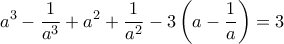 \displaystyle a^{3}-\frac{1}{a^{3}}+a^{2}+\frac{1}{a^{2}}-3\left( a-\frac{1}{a} \right)=3 \displaystyle a^{3}-\frac{1}{a^{3}}+a^{2}+\frac{1}{a^{2}}-3\left( a-\frac{1}{a} \right)=3