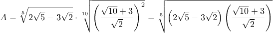 \displaystyle A = \sqrt[5]{{2\sqrt 5  - 3\sqrt 2 }} \cdot \sqrt[{10}]{{{{\left( {\frac{{\sqrt {10}  + 3}}{{\sqrt 2 }}} \right)}^2}}} = \sqrt[5]{{\left( {2\sqrt 5  - 3\sqrt 2 } \right)\left( {\frac{{\sqrt {10}  + 3}}{{\sqrt 2 }}} \right)}}