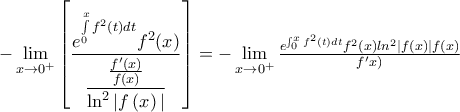-\mathop {\lim }\limits_{x \to {0^ + }} \left[ {\dfrac{{{e^{\int\limits_0^x {{f^2}\left( t \right)dt} }} f^2(x)}}{{\dfrac{\frac{f'(x)}{f(x)}}{{\ln^2|f\left( x \right)|}}}}} \right]= -\mathop{\lim }\limits_{x \to {0^ + }}\frac{e^{\int_{0}^{x}{f^2(t)dt}}f^2(x)ln^2|f(x)|f(x)}{f'x)}