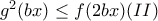 g^2(bx) \leq f(2bx) (II)
