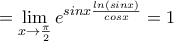 \displaystyle{=\lim_{x \rightarrow \frac{\pi}{2}}e^{sinx \frac{ln(sinx)}{cosx}}=1}