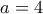 a= 4