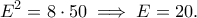 \displaystyle{E^2=8\cdot 50\implies E=20.} \displaystyle{E^2=8\cdot 50\implies E=20.}