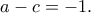 \displaystyle{a-c=-1.} \displaystyle{a-c=-1.}
