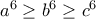 a^6\geq b^6\geq c^6