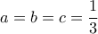 \displaystyle a=b=c=\frac{1}{3}