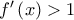 f'\left(x\right)>1