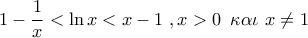 \displaystyle{ 
1 - \frac{1}{x} < \ln x < x - 1\,\,,x > 0\,\,\,\kappa \alpha \iota \,\,x \ne 1}