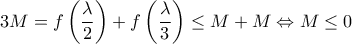 \displaystyle{3M = f\left( {\frac{\lambda }{2}} \right) + f\left( {\frac{\lambda }{3}} \right) \le M + M \Leftrightarrow M \le 0}