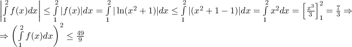 \displaystyle{\begin{array}{l} 
 \left| {\int\limits_1^2 f (x)dx} \right| \le \int\limits_1^2 {|f} (x)|dx = \int\limits_1^2 {|\ln ({x^2} + 1)} |dx \le \int\limits_1^2 {|({x^2} + 1 - 1)} |dx = \int\limits_1^2 {{x^2}} dx = \left[ {\frac{{{x^3}}}{3}} \right]_1^2 = \frac{7}{3} \Rightarrow  \\  
  \Rightarrow {\left( {\int\limits_1^2 f (x)dx} \right)^2} \le \frac{{49}}{9} \\  
 \end{array}}
