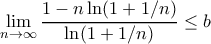 \displaystyle{\lim _{n\to \infty} \dfrac {1-n\ln (1+1/n) }{\ln (1+1/n) } \le b}