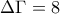 \Delta \Gamma =8