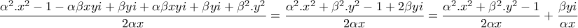 \displaystyle{\frac{\alpha ^{2}.x^{2}-1-\alpha \beta xyi+\beta yi+\alpha \beta xyi+\beta yi+\beta ^{2}.y^{2}}{2\alpha x}=\frac{\alpha ^{2}.x^{2}+\beta ^{2}.y^{2}-1+2\beta yi}{2\alpha x}=\frac{\alpha ^{2}.x^{2}+\beta ^{2}.y^{2}-1}{2\alpha x}+\frac{\beta yi}{\alpha x}} \displaystyle{\frac{\alpha ^{2}.x^{2}-1-\alpha \beta xyi+\beta yi+\alpha \beta xyi+\beta yi+\beta ^{2}.y^{2}}{2\alpha x}=\frac{\alpha ^{2}.x^{2}+\beta ^{2}.y^{2}-1+2\beta yi}{2\alpha x}=\frac{\alpha ^{2}.x^{2}+\beta ^{2}.y^{2}-1}{2\alpha x}+\frac{\beta yi}{\alpha x}}