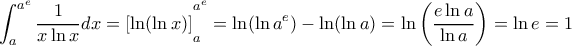 \displaystyle \int_a^{{a^e}} {\frac{1}{{x\ln x}}dx = \left[ {\ln (\ln x)} \right]} _a^{{a^e}} = \ln (\ln {a^e}) - \ln (\ln a) = \ln \left( {\frac{{e\ln a}}{{\ln a}}} \right) = \ln e = 1