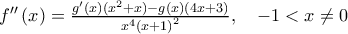 {f}''\left( x \right)=\frac{{g}'(x)({{x}^{2}}+x)-g(x)(4x+3)}{{{x}^{4}}{{(x+1)}^{2}}},\,\,\,\,\,\,-1<x\ne 0