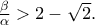 \frac{\beta }{\alpha }> 2-\sqrt{2}.