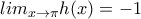 lim_{x\rightarrow \pi }h(x)=-1