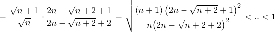 \displaystyle{ = \frac{{\sqrt {n + 1} }}{{\sqrt n }} \cdot \frac{{2n - \sqrt {n + 2}  + 1}}{{2n - \sqrt {n + 2}  + 2}} = \sqrt {\frac{{\left( {n + 1} \right){{\left( {2n - \sqrt {n + 2}  + 1} \right)}^2}}}{{n{{\left( {2n - \sqrt {n + 2}  + 2} \right)}^2}}}}  < .. < 1}
