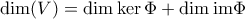 \dim (V)=\dim \ker \Phi +\dim \text{im}\Phi