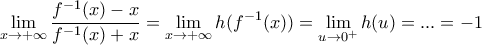 \displaystyle{
\mathop {\lim }\limits_{x \to + \infty } \frac{{f^{ - 1} (x) - x}}{{f^{ - 1} (x) + x}} = \mathop {\lim }\limits_{x \to + \infty } h(f^{ - 1} (x)) = \mathop {\lim }\limits_{u \to 0^ + } h(u) = ... = - 1
} \displaystyle{
\mathop {\lim }\limits_{x \to + \infty } \frac{{f^{ - 1} (x) - x}}{{f^{ - 1} (x) + x}} = \mathop {\lim }\limits_{x \to + \infty } h(f^{ - 1} (x)) = \mathop {\lim }\limits_{u \to 0^ + } h(u) = ... = - 1
}