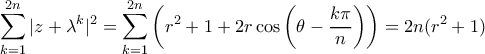 \displaystyle  \sum_{k=1}^{2n} |z+\lambda ^k|^2 = \sum_{k=1}^{2n} \left(r^2 + 1 + 2r\cos\left(\theta - \frac{k\pi}{n} \right)\right) = 2n(r^2+1)