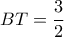 BT= \dfrac{3}{2} 