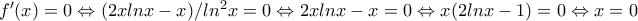 f'(x)=0\Leftrightarrow (2xlnx-x)/ln^2x=0\Leftrightarrow 2xlnx-x=0\Leftrightarrow x(2lnx-1)=0\Leftrightarrow x=0 f'(x)=0\Leftrightarrow (2xlnx-x)/ln^2x=0\Leftrightarrow 2xlnx-x=0\Leftrightarrow x(2lnx-1)=0\Leftrightarrow x=0