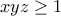 \displaystyle{xyz\geq 1}