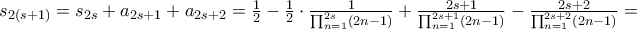 s_{2(s+1)}=s_{2s}+a_{2s+1}+a_{2s+2} =\frac{1}{2}-\frac{1}{2}\cdot \frac{1}{\prod_{n=1}^{2s}(2n-1)}+ \frac{2s+1}{\prod_{n=1}^{2s+1}(2n-1)} -\frac{2s+2}{\prod_{n=1}^{2s+2}(2n-1)} = s_{2(s+1)}=s_{2s}+a_{2s+1}+a_{2s+2} =\frac{1}{2}-\frac{1}{2}\cdot \frac{1}{\prod_{n=1}^{2s}(2n-1)}+ \frac{2s+1}{\prod_{n=1}^{2s+1}(2n-1)} -\frac{2s+2}{\prod_{n=1}^{2s+2}(2n-1)} =