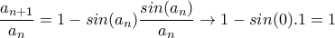 \displaystyle{\frac{a_{n+1}}{a_n}=1-sin(a_n)\frac{sin(a_n)}{a_n}\to 1-sin(0).1=1}