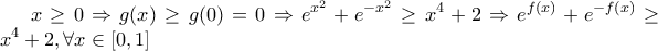 \displaystyle x\geq 0\Rightarrow g(x)\geq g(0)=0\Rightarrow e^{x^2}+e^{-x^2}\geq x^4+2\Rightarrow e^{f(x)}+e^{-f(x)}\geq x^4+2,\forall x \in [0,1]