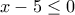 x-5\leq 0