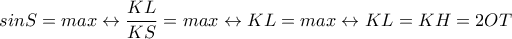 \displaystyle sinS=max \leftrightarrow  \frac{KL}{KS}=max \leftrightarrow  KL=max \leftrightarrow  KL=KH=2OT
