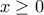 \displaystyle{ x\geq 0  }