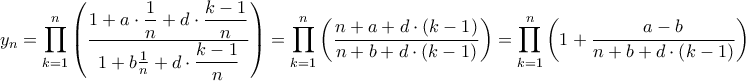 \displaystyle{{y_n} = \prod\limits_{k = 1}^n {\left( {\frac{{1 + a \cdot \dfrac{1}{n} + d \cdot \dfrac{{k - 1}}{n}}}{{1 + b \dcdot \frac{1}{n} + d \cdot \dfrac{{k - 1}}{n}}}} \right)}  = \prod\limits_{k = 1}^n {\left( {\frac{{n + a + d \cdot \left( {k - 1} \right)}}{{n + b + d \cdot \left( {k - 1} \right)}}} \right)}  = \prod\limits_{k = 1}^n {\left( {1 + \frac{{a - b}}{{n + b + d \cdot \left( {k - 1} \right)}}} \right)} }