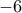 \displaystyle -6