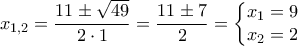 \displaystyle{{{x}_{1,2}}=\frac{11\pm \sqrt{49}}{2\cdot 1}=\frac{11\pm 7}{2}=\left\{ \begin{matrix} 
   {{x}_{1}}=9  \\ 
   {{x}_{2}}=2  \\ 
\end{matrix} \right.}