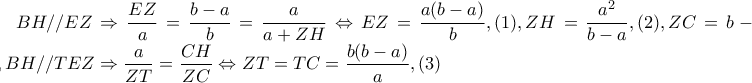 BH//EZ\Rightarrow \dfrac{EZ}{a}=\dfrac{b-a}{b}=\dfrac{a}{a+ZH} \Leftrightarrow EZ=\dfrac{a(b-a)}{b},(1), ZH=\dfrac{a^{2}}{b-a},(2), ZC=b-a, BH//TEZ\Rightarrow \dfrac{a}{ZT}=\dfrac{CH}{ZC}\Leftrightarrow ZT=TC=\dfrac{b(b-a)}{a},(3) BH//EZ\Rightarrow \dfrac{EZ}{a}=\dfrac{b-a}{b}=\dfrac{a}{a+ZH} \Leftrightarrow EZ=\dfrac{a(b-a)}{b},(1), ZH=\dfrac{a^{2}}{b-a},(2), ZC=b-a, BH//TEZ\Rightarrow \dfrac{a}{ZT}=\dfrac{CH}{ZC}\Leftrightarrow ZT=TC=\dfrac{b(b-a)}{a},(3)