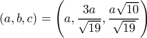 \displaystyle (a,b,c) = \left( {a,\frac{{3a}}{{\sqrt {19} }},\frac{{a\sqrt {10} }}{{\sqrt {19} }}} \right)