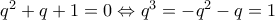 q^2+q+1=0\Leftrightarrow q^3=-q^2-q=1 q^2+q+1=0\Leftrightarrow q^3=-q^2-q=1