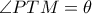 \angle PTM= \theta 