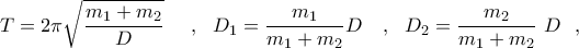 \displaystyle{T=2\pi \sqrt{\frac{{{m}_{1}}+{{m}_{2}}}{D}}~~~~,~~{{D}_{1}}=\frac{{{m}_{1}}}{{{m}_{1}}+{{m}_{2}}}D~~~,~~{{D}_{2}}=\frac{{{m}_{2}}}{{{m}_{1}}+{{m}_{2}}}~D~~,}