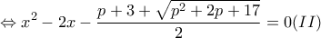 \displaystyle{\Leftrightarrow x^2  - 2x - \frac{{p + 3 + \sqrt {p^2  + 2p + 17} }}{2} = 0 (II)}