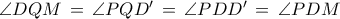 \angle  DQM\,=\, \angle PQD' \,=\, \angle PDD'\, =\, \angle PDM\,